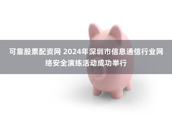 可靠股票配资网 2024年深圳市信息通信行业网络安全演练活动成功举行