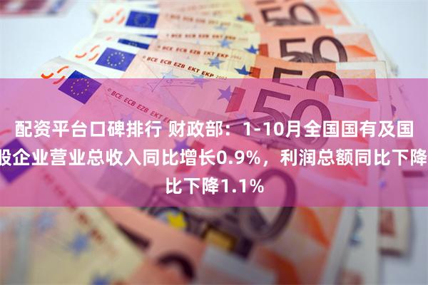 配资平台口碑排行 财政部：1-10月全国国有及国有控股企业营业总收入同比增长0.9%，利润总额同比下降1.1%