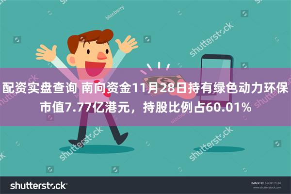 配资实盘查询 南向资金11月28日持有绿色动力环保市值7.77亿港元，持股比例占60.01%