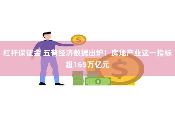 杠杆保证金 五普经济数据出炉！房地产业这一指标超169万亿元