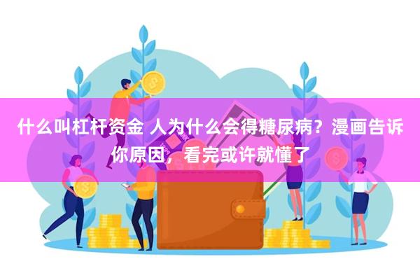 什么叫杠杆资金 人为什么会得糖尿病？漫画告诉你原因，看完或许就懂了