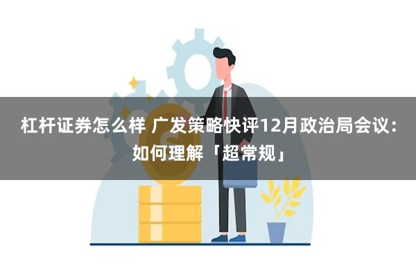 杠杆证券怎么样 广发策略快评12月政治局会议：如何理解「超常规」