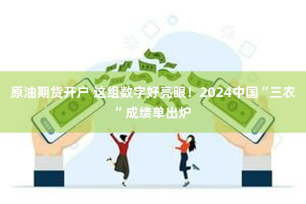 原油期货开户 这组数字好亮眼！2024中国“三农”成绩单出炉