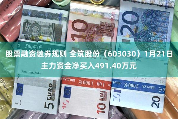 股票融资融券规则 全筑股份（603030）1月21日主力资金净买入491.40万元