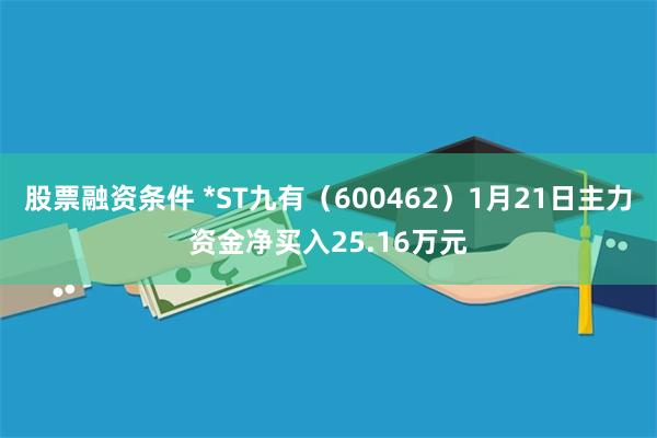 股票融资条件 *ST九有（600462）1月21日主力资金净买入25.16万元