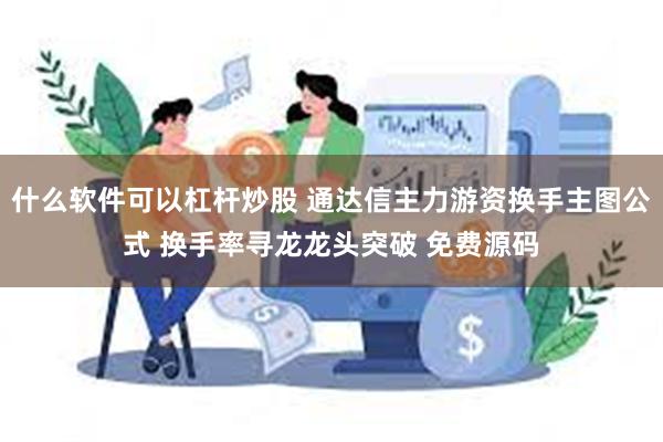 什么软件可以杠杆炒股 通达信主力游资换手主图公式 换手率寻龙龙头突破 免费源码