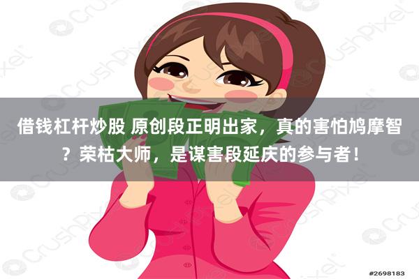 借钱杠杆炒股 原创段正明出家，真的害怕鸠摩智？荣枯大师，是谋害段延庆的参与者！