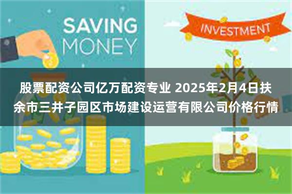 股票配资公司亿万配资专业 2025年2月4日扶余市三井子园区市场建设运营有限公司价格行情