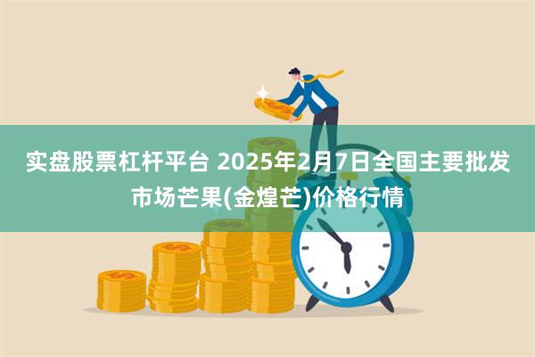 实盘股票杠杆平台 2025年2月7日全国主要批发市场芒果(金煌芒)价格行情