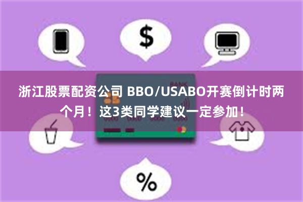 浙江股票配资公司 BBO/USABO开赛倒计时两个月！这3类同学建议一定参加！