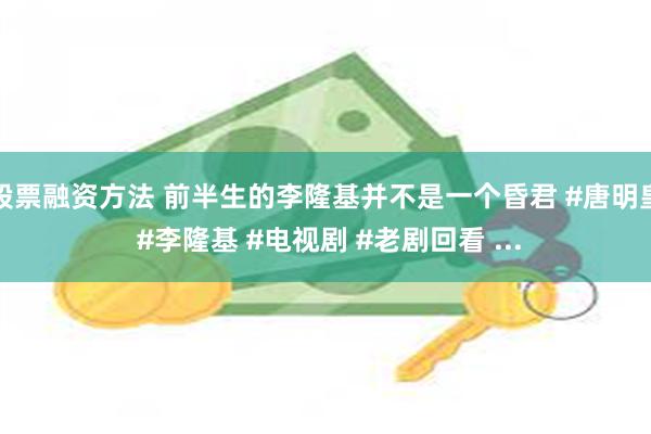 股票融资方法 前半生的李隆基并不是一个昏君 #唐明皇 #李隆基 #电视剧 #老剧回看 ...