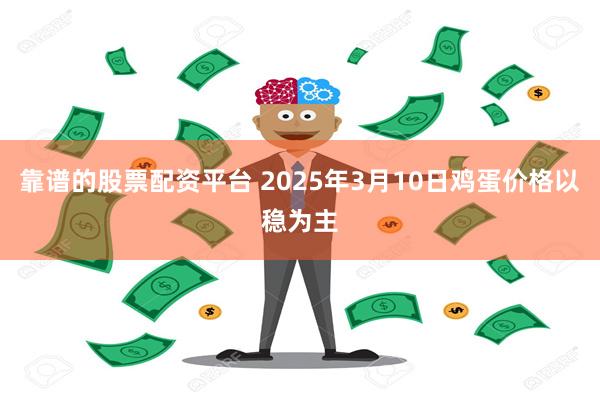 靠谱的股票配资平台 2025年3月10日鸡蛋价格以稳为主