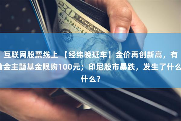 互联网股票线上 【经纬晚班车】金价再创新高，有黄金主题基金限购100元；印尼股市暴跌，发生了什么？